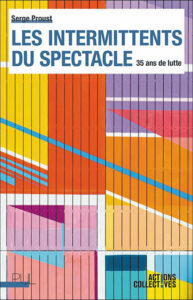 Les intermittents du spectacle. 35 ans de lutte, Serge Proust - Presses universitaires de Lyon